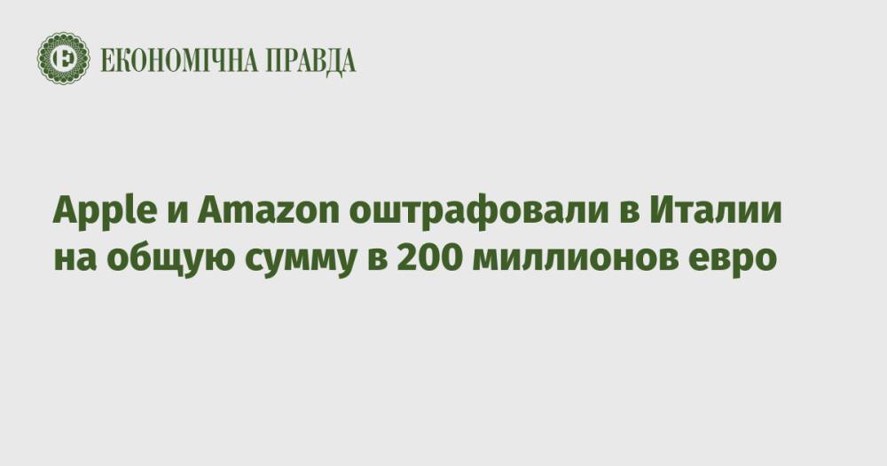 Apple и Amazon оштрафовали в Италии на общую сумму в 200 миллионов евро