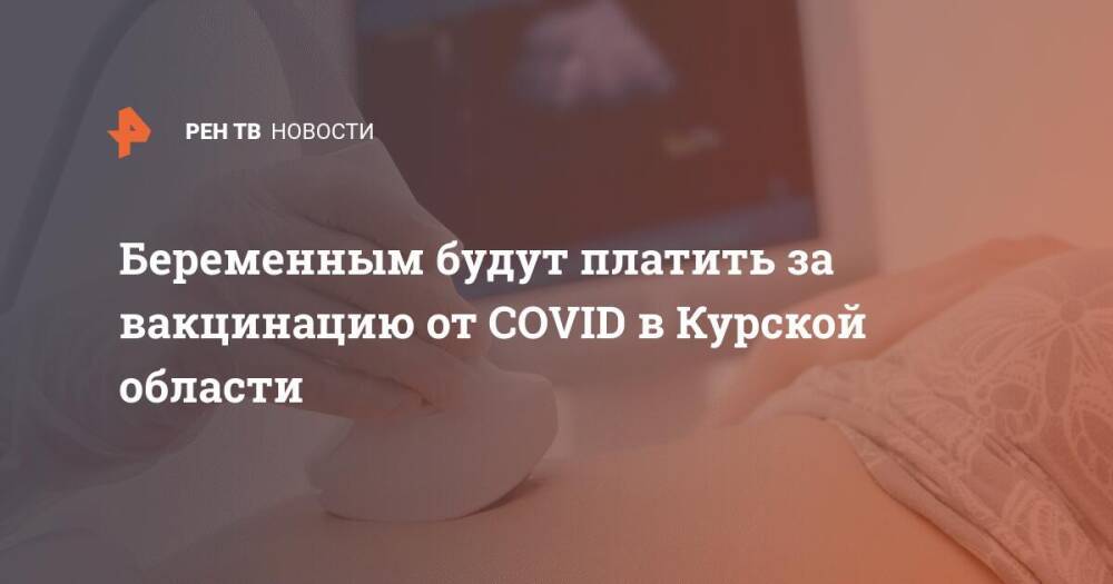 Беременным будут платить за вакцинацию от COVID в Курской области