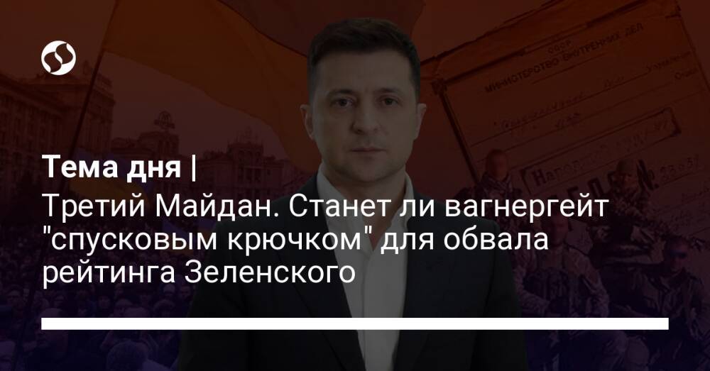 Тема дня | Третий Майдан. Станет ли вагнергейт "спусковым крючком" для обвала рейтинга Зеленского