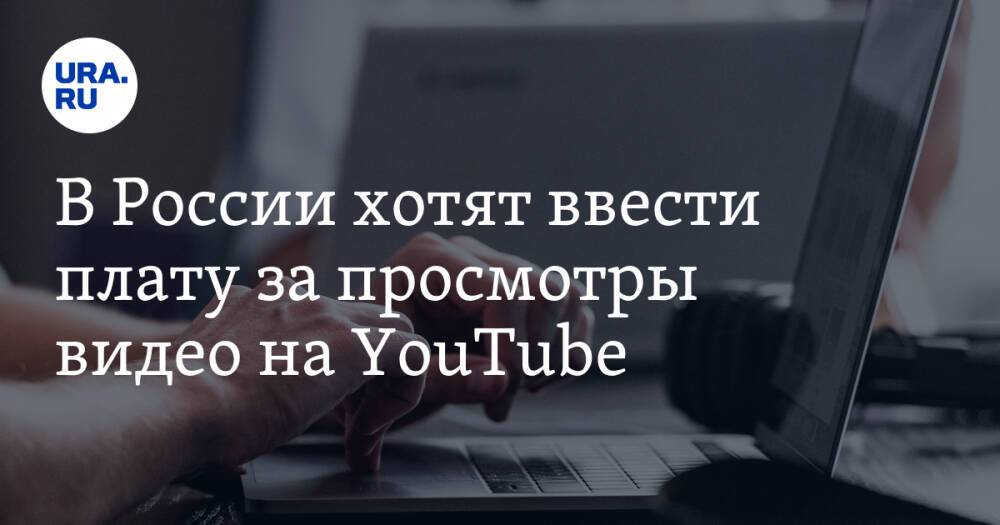В России хотят ввести плату за просмотры видео на YouTube