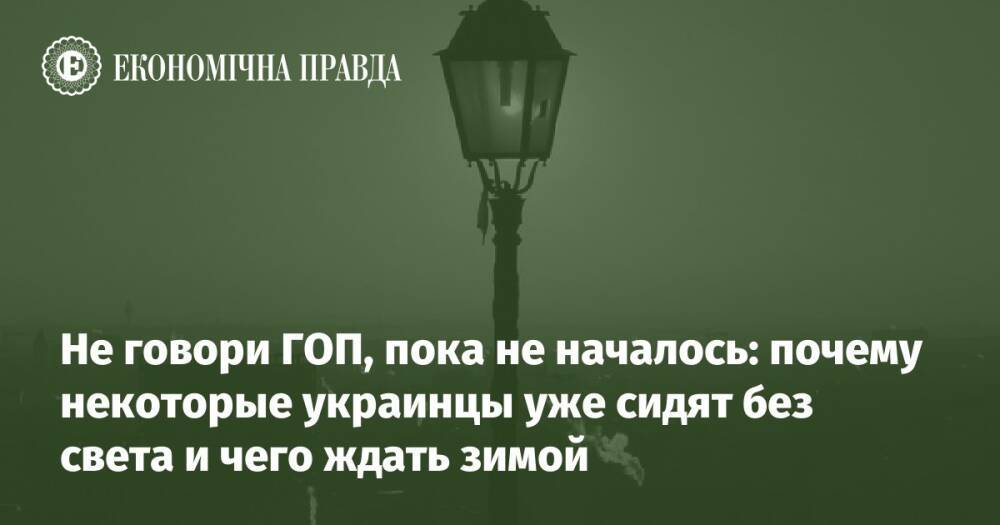 Не говори ГОП, пока не началось: почему некоторые украинцы уже сидят без света и чего ждать зимой