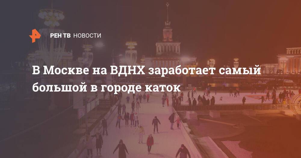 В Москве на ВДНХ заработает самый большой в городе каток