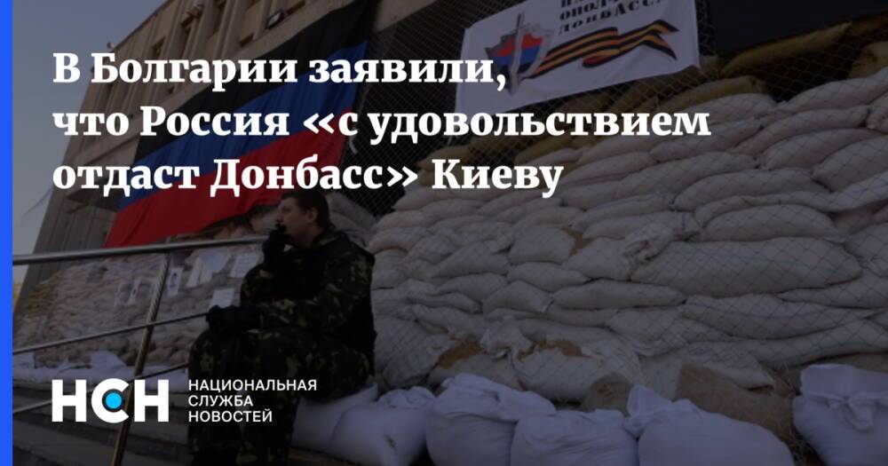 В Болгарии заявили, что Россия «с удовольствием отдаст Донбасс» Киеву