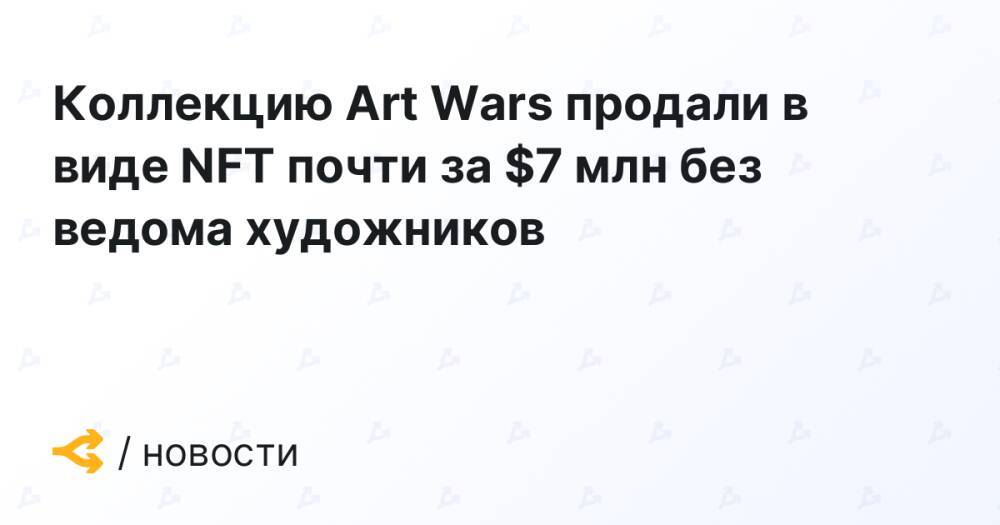 Коллекцию Art Wars продали в виде NFT почти за $7 млн без ведома художников