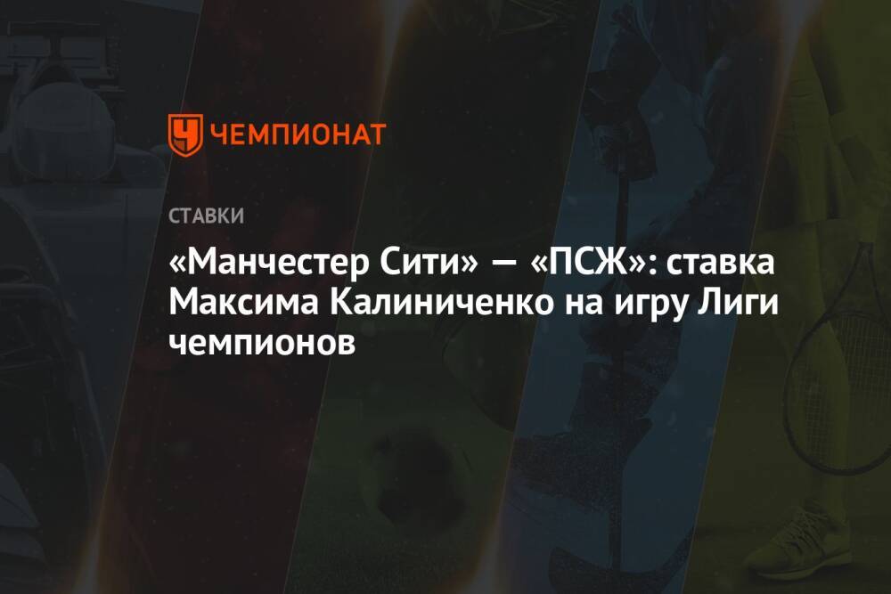 «Манчестер Сити» — «ПСЖ»: ставка Максима Калиниченко на игру Лиги чемпионов