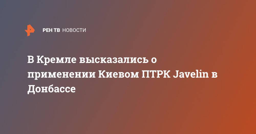 В Кремле высказались о применении ПТРК Javelin в Донбассе