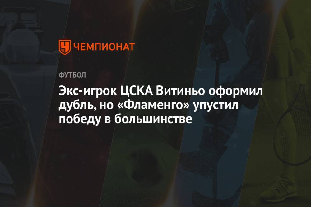 Экс-игрок ЦСКА Витиньо оформил дубль, но «Фламенго» упустил победу в большинстве