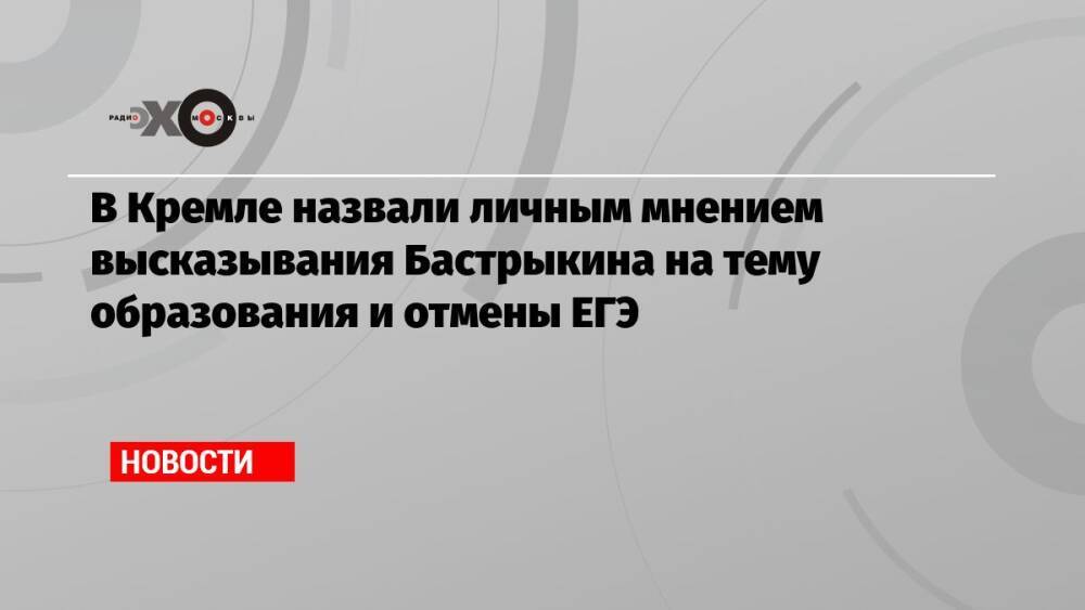 В Кремле назвали личным мнением высказывания Бастрыкина на тему образования и отмены ЕГЭ