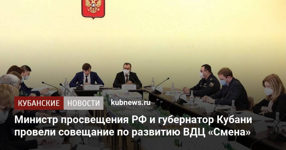 Министр просвещения РФ и губернатор Кубани провели совещание по развитию ВДЦ «Смена»