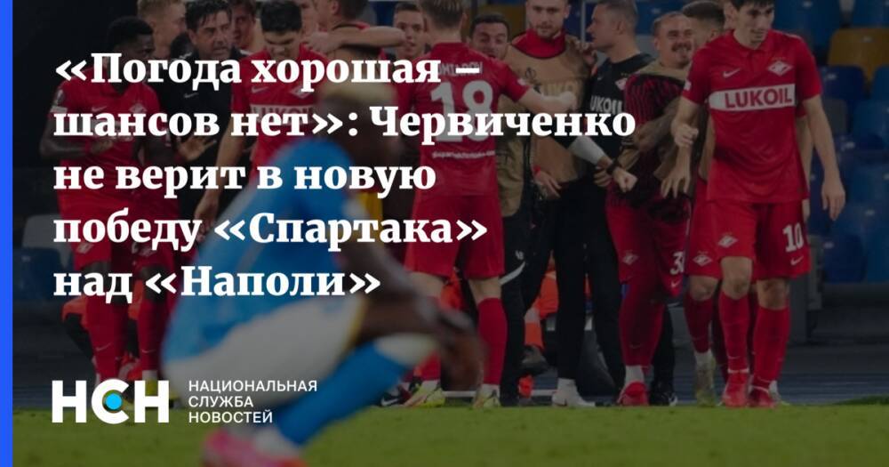 «Погода хорошая – шансов нет»: Червиченко не верит в новую победу «Спартака» над «Наполи»