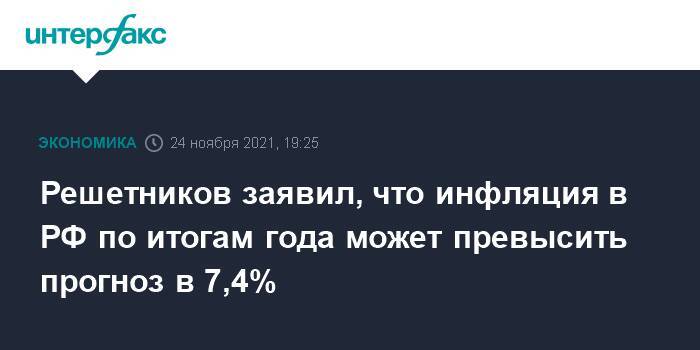 Решетников заявил, что инфляция в РФ по итогам года может превысить прогноз в 7,4%