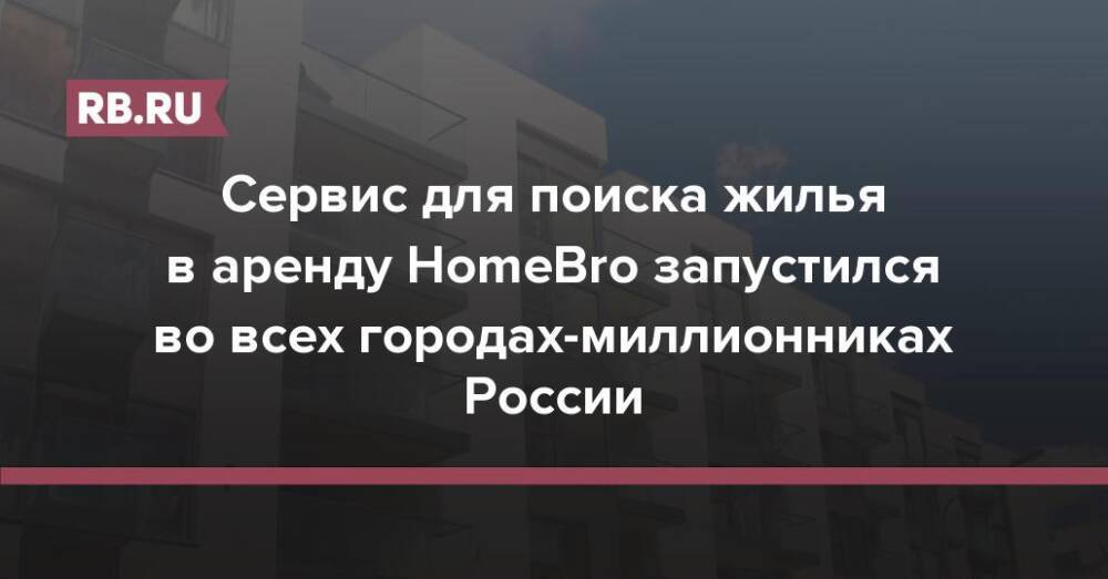 Сервис для поиска жилья в аренду HomeBro запустился во всех городах-миллионниках России