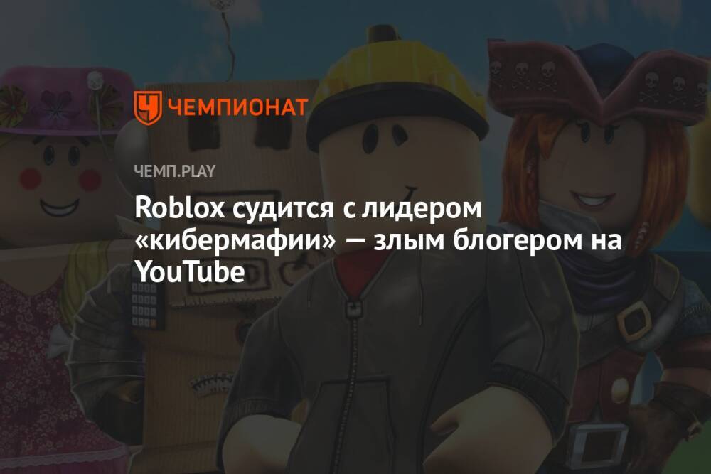 Roblox судится с лидером «кибермафии» — злым блогером на YouTube