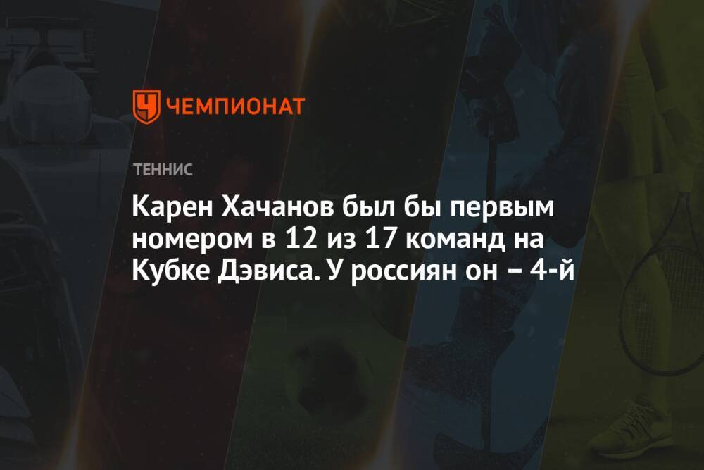 Карен Хачанов был бы первым номером в 12 из 17 команд на Кубке Дэвиса. У россиян он 4-й