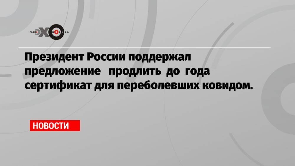 Президент России поддержал предложение продлить до года сертификат для переболевших ковидом.