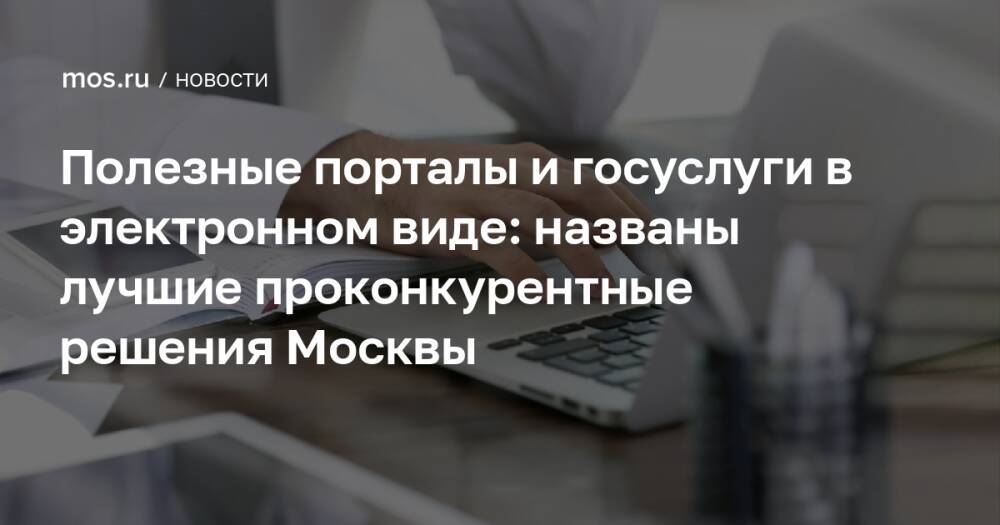 Полезные порталы и госуслуги в электронном виде: названы лучшие проконкурентные решения Москвы