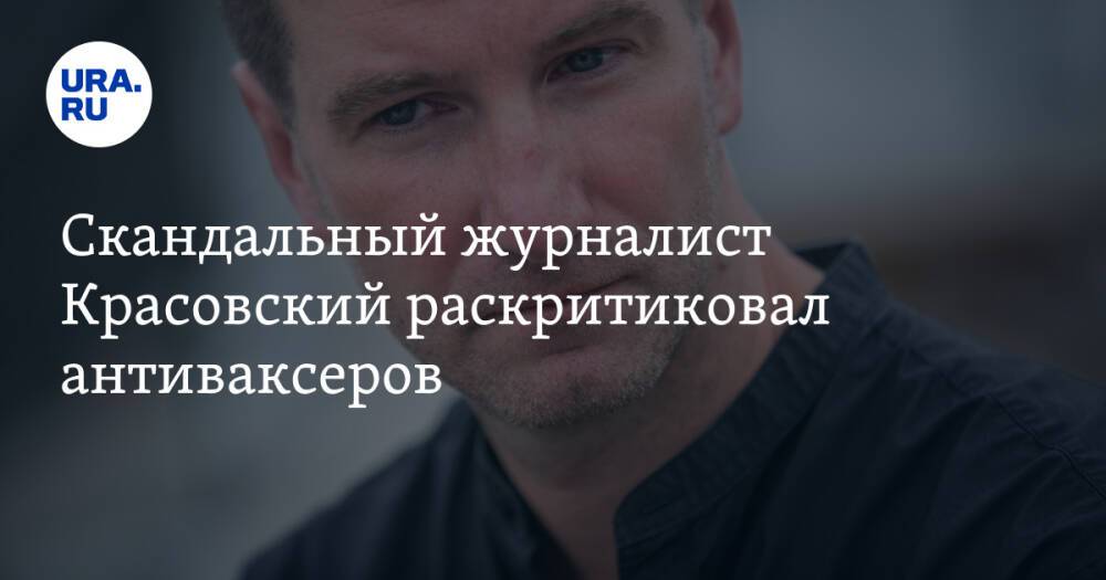 Скандальный журналист Красовский раскритиковал антиваксеров. «Самоуверенные, глупые, бесполезные»