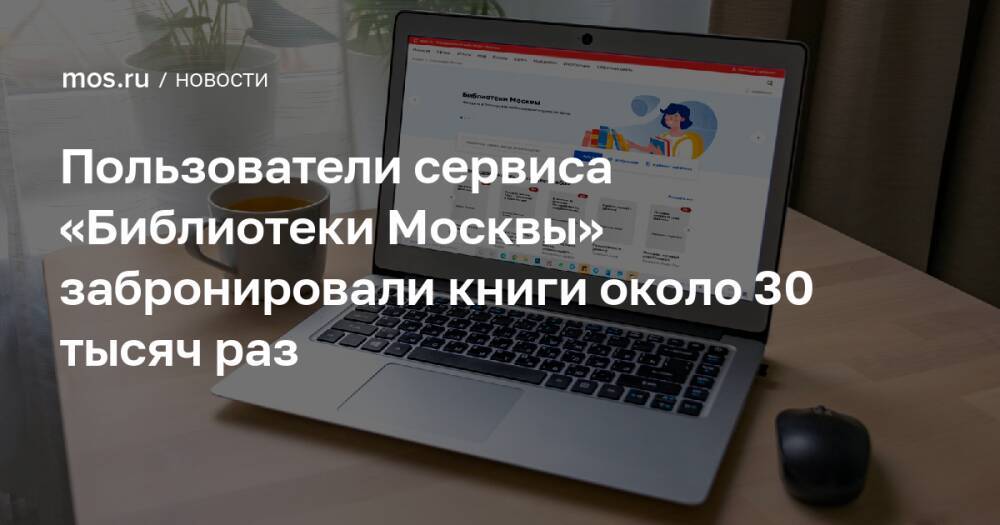 Пользователи сервиса «Библиотеки Москвы» забронировали книги около 30 тысяч раз