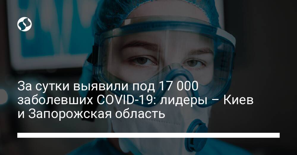 За сутки выявили под 17 000 заболевших COVID-19: лидеры – Киев и Запорожская область