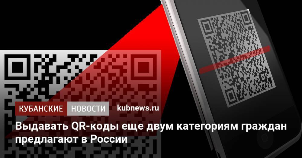 Выдавать QR-коды еще двум категориям граждан предлагают в России