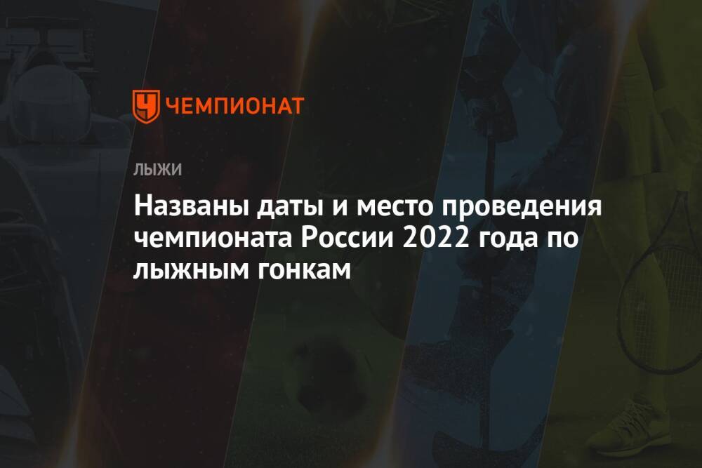 Названы даты и место проведения чемпионата России 2022 года по лыжным гонкам