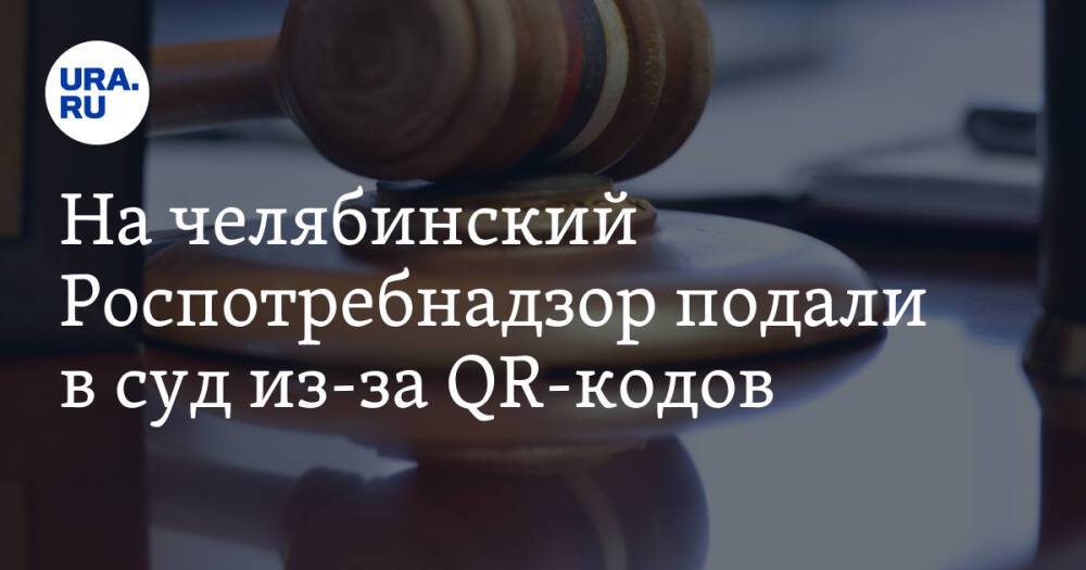 На челябинский Роспотребнадзор подали в суд из-за QR-кодов