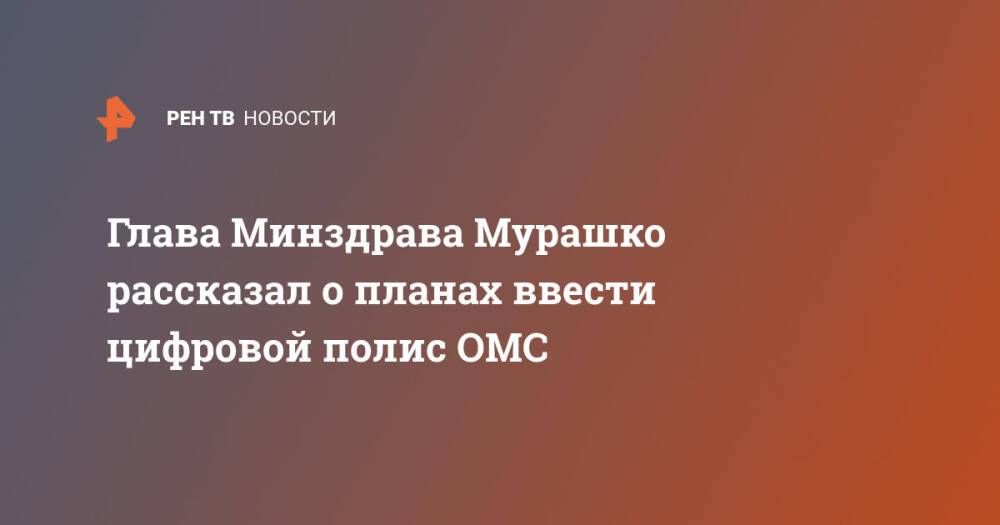 Глава Минздрава Мурашко рассказал о планах ввести цифровой полис ОМС