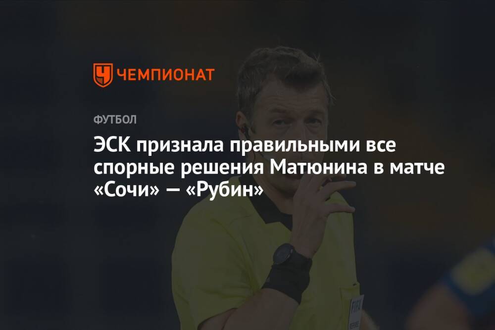 ЭСК признала правильными все спорные решения Матюнина в матче «Сочи» — «Рубин»