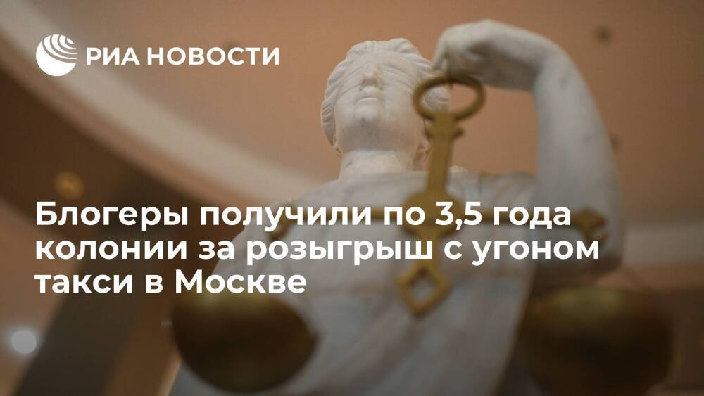 Блогеры, устроившие розыгрыш с угоном такси в Москве, получили по 3,5 года колонии