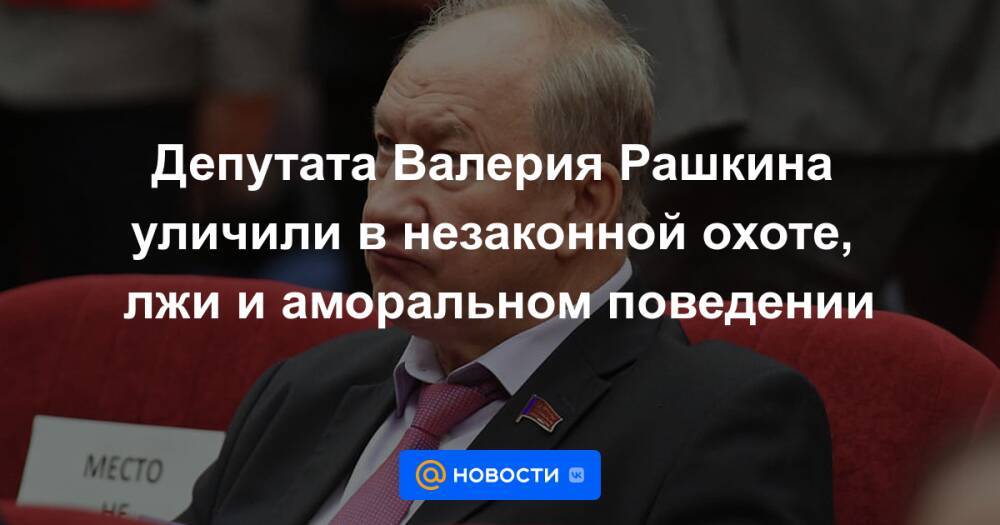 Депутата Валерия Рашкина уличили в незаконной охоте, лжи и аморальном поведении
