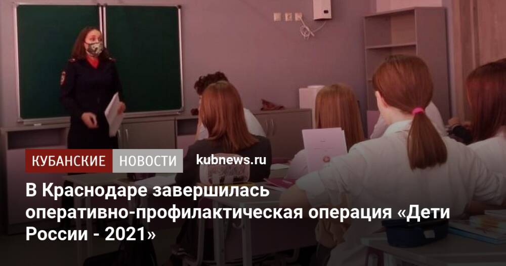 В Краснодаре завершилась оперативно-профилактическая операция «Дети России - 2021»