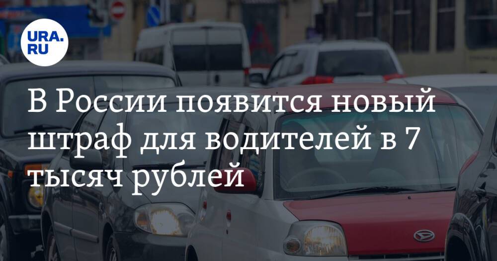 В России появится новый штраф для водителей в 7 тысяч рублей