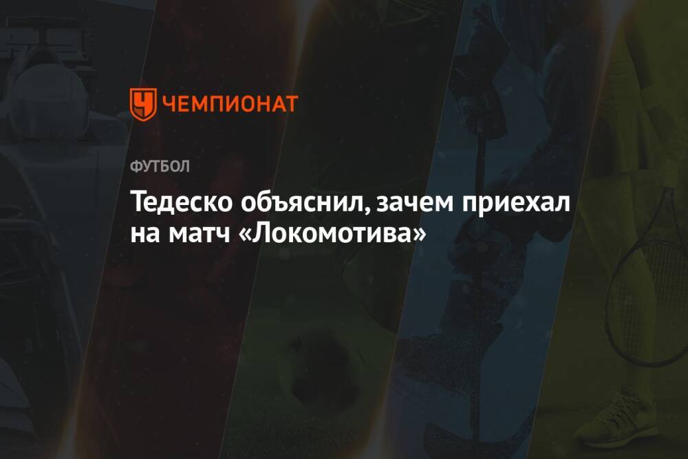 Тедеско объяснил, зачем приехал на матч «Локомотива»