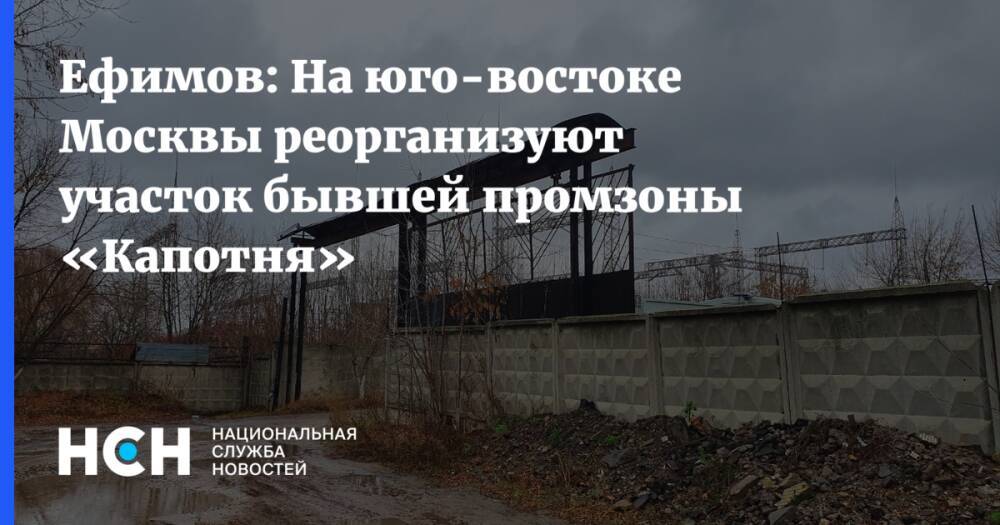 Ефимов: На юго-востоке Москвы реорганизуют участок бывшей промзоны «Капотня»