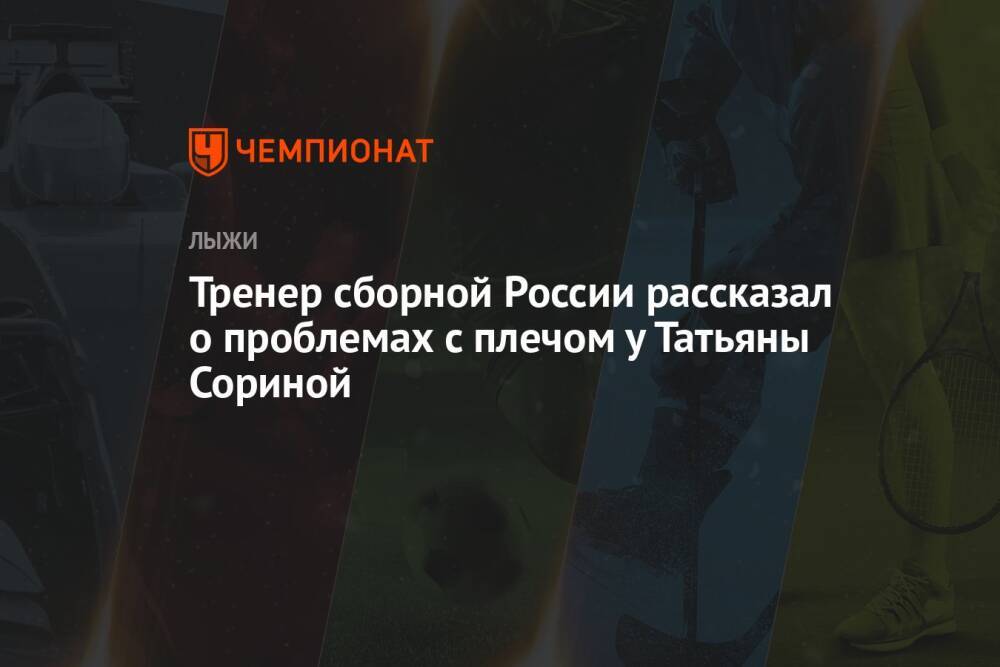 Тренер сборной России рассказал о проблемах с плечом у Татьяны Сориной