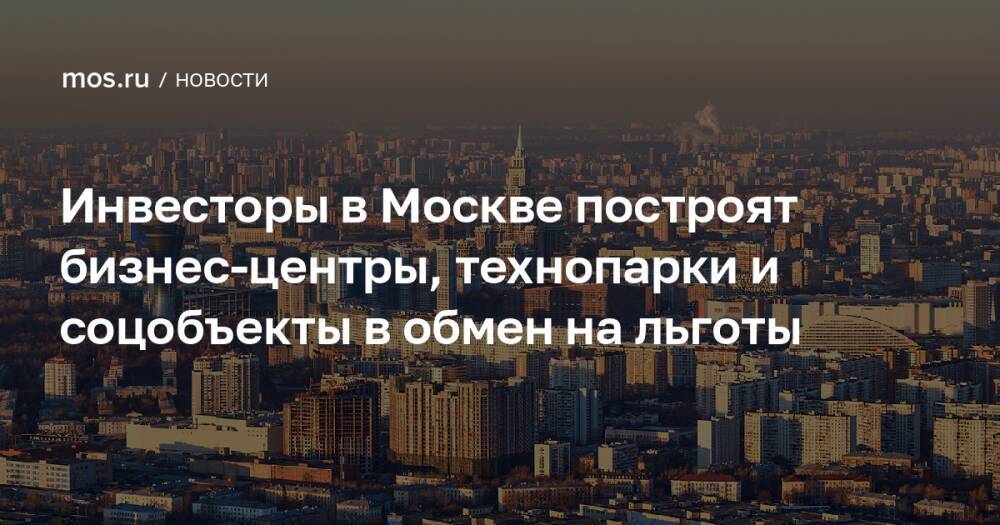 Инвесторы в Москве построят бизнес-центры, технопарки и соцобъекты в обмен на льготы