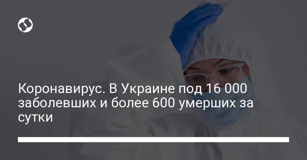 Коронавирус. В Украине под 16 000 заболевших и более 600 умерших за сутки
