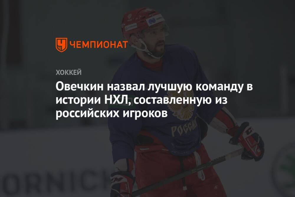 Овечкин назвал лучшую команду в истории НХЛ, составленную из российских игроков