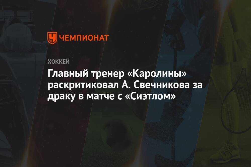 Главный тренер «Каролины» раскритиковал А. Свечникова за драку в матче с «Сиэтлом»