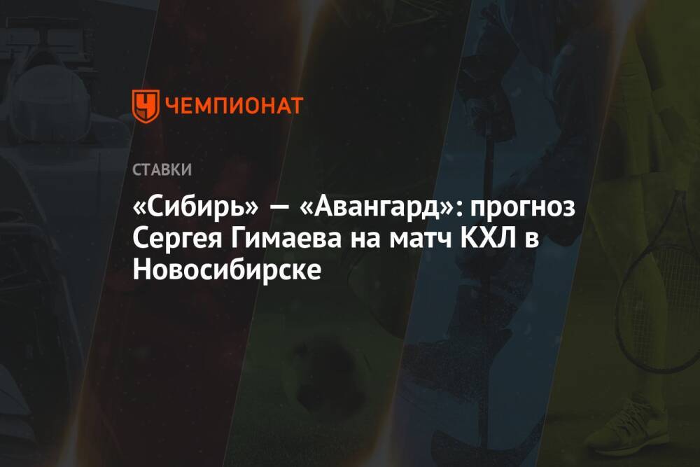 «Сибирь» — «Авангард»: прогноз Сергея Гимаева на матч КХЛ в Новосибирске