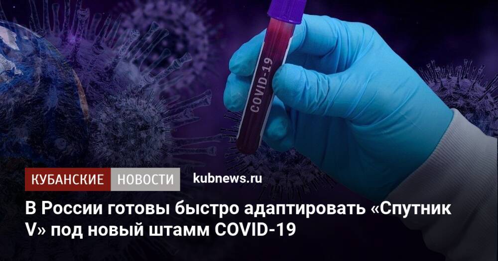 В России готовы быстро адаптировать «Спутник V» под новый штамм COVID-19
