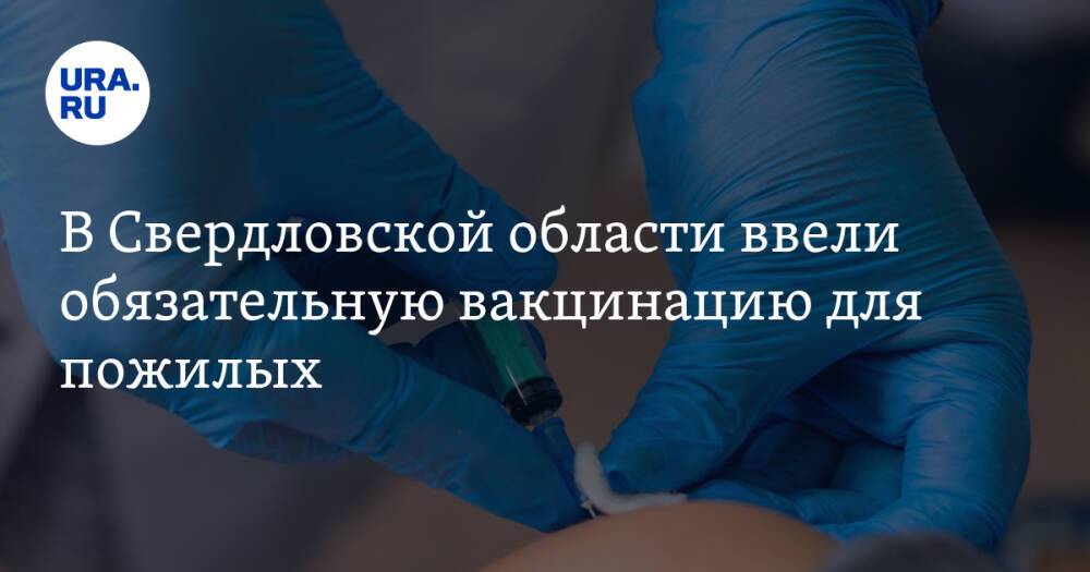 В Свердловской области ввели обязательную вакцинацию для пожилых