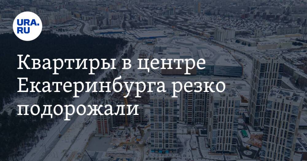 Квартиры в центре Екатеринбурга резко подорожали