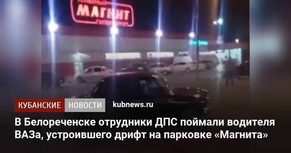 В Белореченске отрудники ДПС поймали водителя ВАЗа, устроившего дрифт на парковке «Магнита»