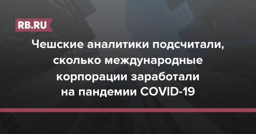 Чешские аналитики подсчитали, сколько международные корпорации заработали на пандемии COVID-19