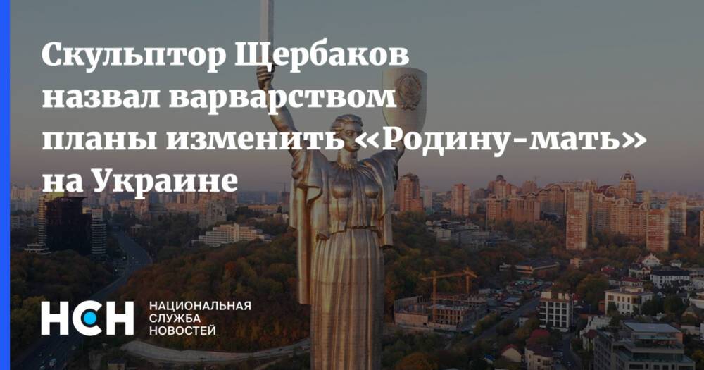 Скульптор Щербаков назвал варварством планы изменить «Родину-мать» на Украине