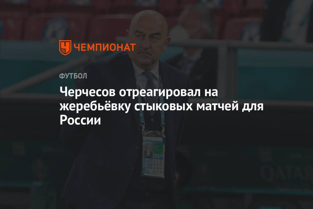 Черчесов отреагировал на жеребьёвку стыковых матчей для России