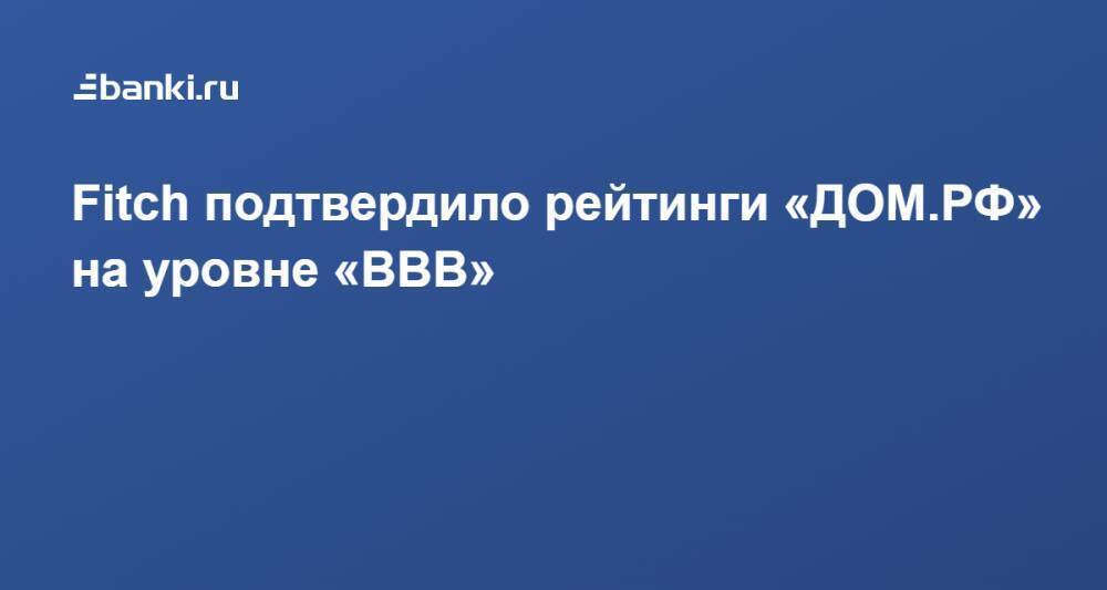 Fitch подтвердило рейтинги «ДОМ.РФ» на уровне «BBB»