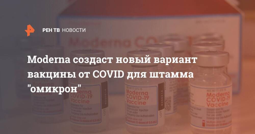 Moderna создаст новый вариант вакцины от COVID для штамма "омикрон"