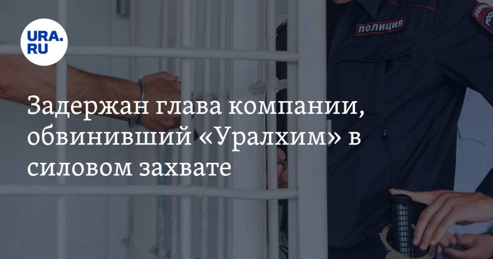 Задержан глава компании, обвинивший «Уралхим» в силовом захвате